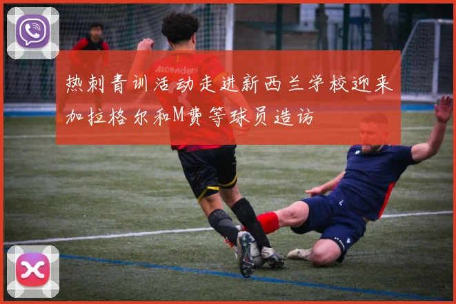 热刺青训活动走进新西兰学校迎来加拉格尔和M费等球员造访
