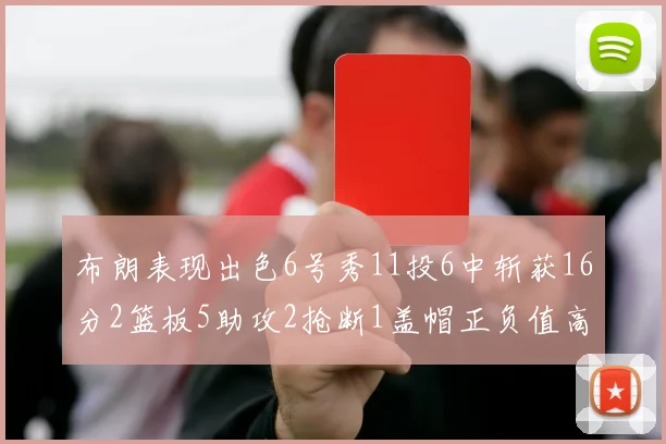 布朗表现出色6号秀11投6中斩获16分2篮板5助攻2抢断1盖帽正负值高达21